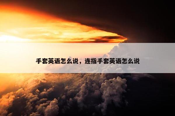 手套英语怎么说，连指手套英语怎么说