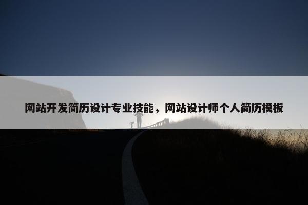 网站开发简历设计专业技能，网站设计师个人简历模板