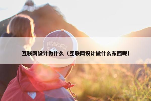 互联网设计做什么（互联网设计做什么东西呢）