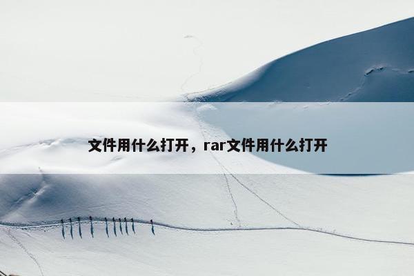 文件用什么打开，rar文件用什么打开