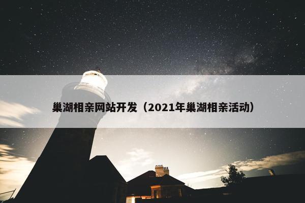 巢湖相亲网站开发（2021年巢湖相亲活动）