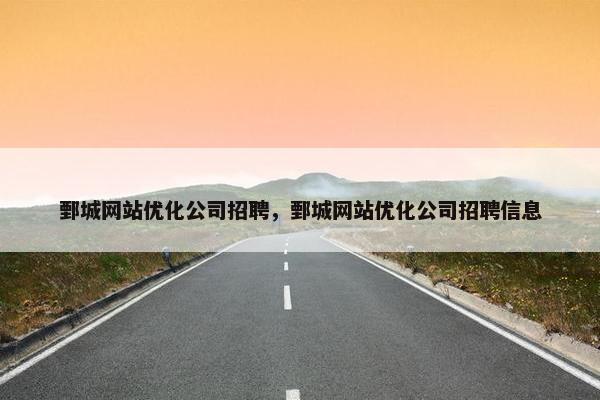 鄄城网站优化公司招聘，鄄城网站优化公司招聘信息