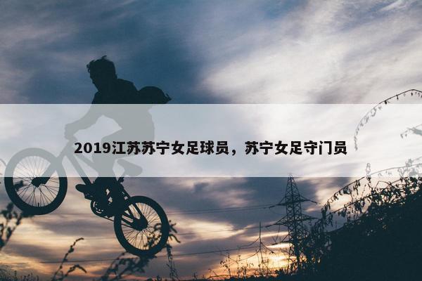 2019江苏苏宁女足球员，苏宁女足守门员