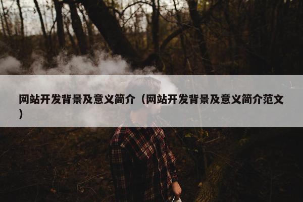 网站开发背景及意义简介（网站开发背景及意义简介范文）