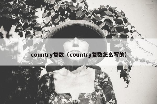 country复数（country复数怎么写的）