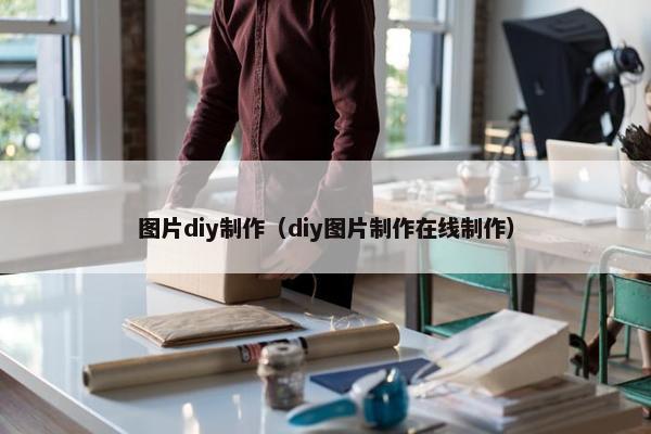 图片diy制作（diy图片制作在线制作）