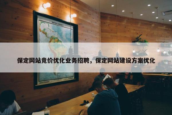 保定网站竞价优化业务招聘，保定网站建设方案优化