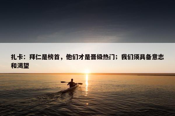 扎卡：拜仁是榜首，他们才是晋级热门；我们须具备意志和渴望