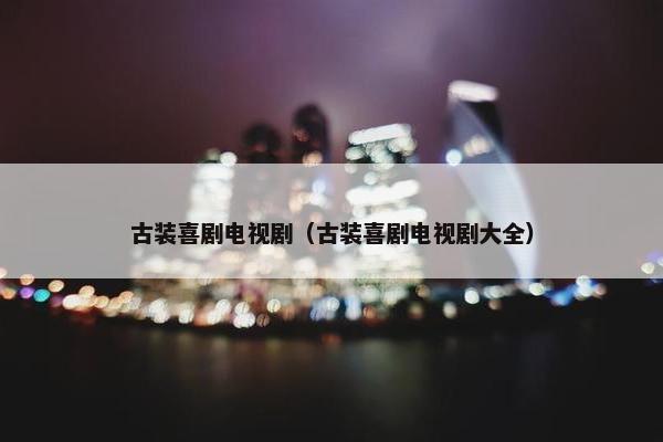 古装喜剧电视剧（古装喜剧电视剧大全）