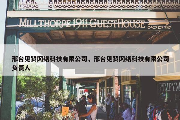 邢台见贤网络科技有限公司，邢台见贤网络科技有限公司负责人