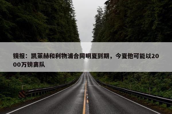 镜报：凯莱赫和利物浦合同明夏到期，今夏他可能以2000万镑离队