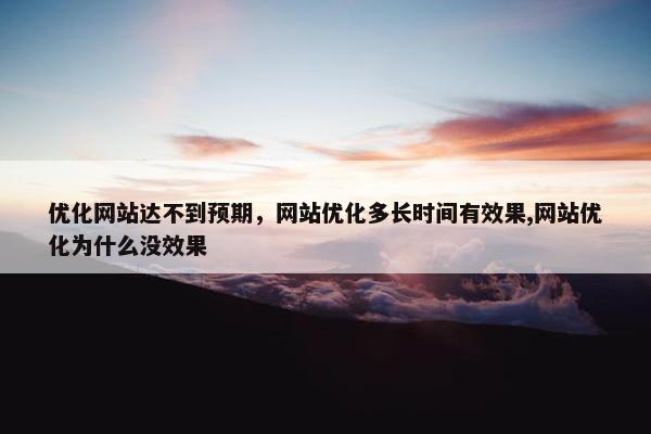 优化网站达不到预期，网站优化多长时间有效果,网站优化为什么没效果