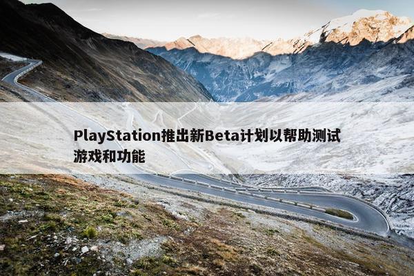 PlayStation推出新Beta计划以帮助测试游戏和功能