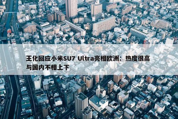 王化回应小米SU7 Ultra亮相欧洲：热度很高 与国内不相上下