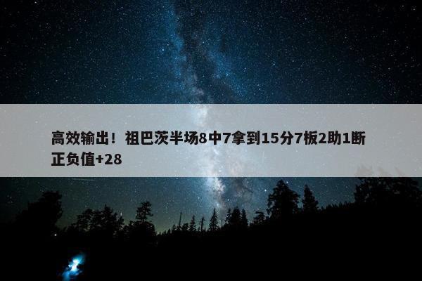 高效输出！祖巴茨半场8中7拿到15分7板2助1断 正负值+28