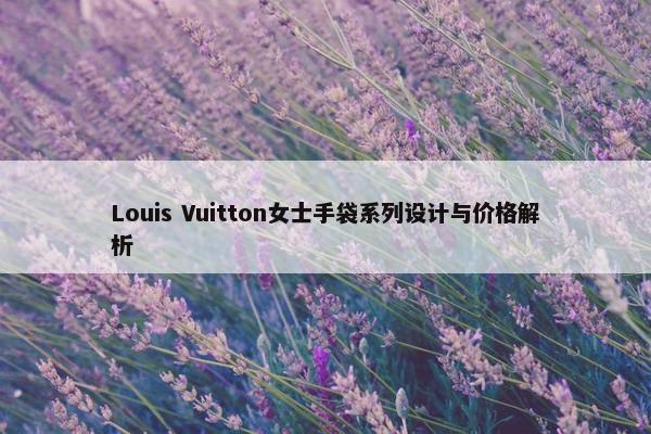 Louis Vuitton女士手袋系列设计与价格解析