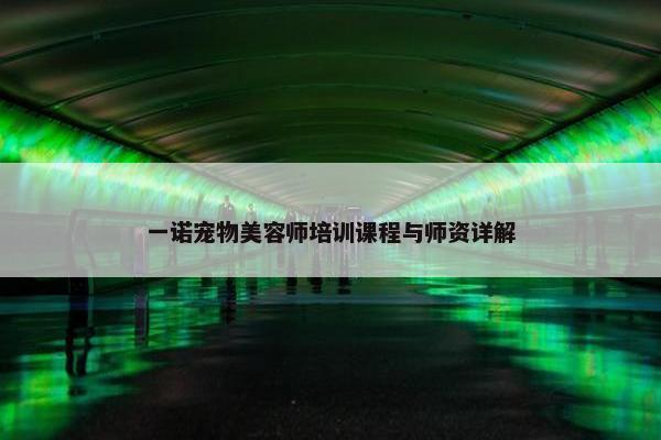 一诺宠物美容师培训课程与师资详解