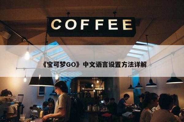 《宝可梦GO》中文语言设置方法详解