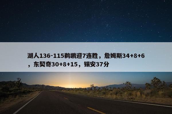 湖人136-115鹈鹕迎7连胜，詹姆斯34+8+6，东契奇30+8+15，锡安37分