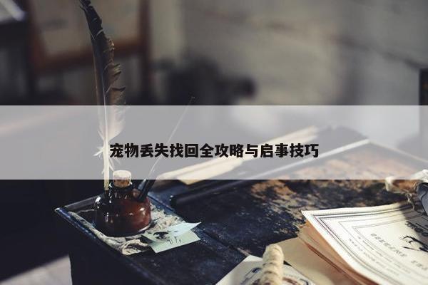 宠物丢失找回全攻略与启事技巧