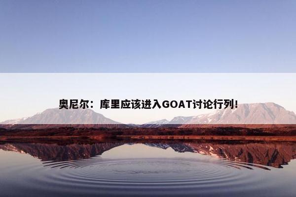 奥尼尔：库里应该进入GOAT讨论行列！