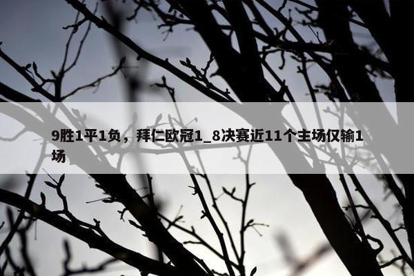 9胜1平1负，拜仁欧冠1_8决赛近11个主场仅输1场