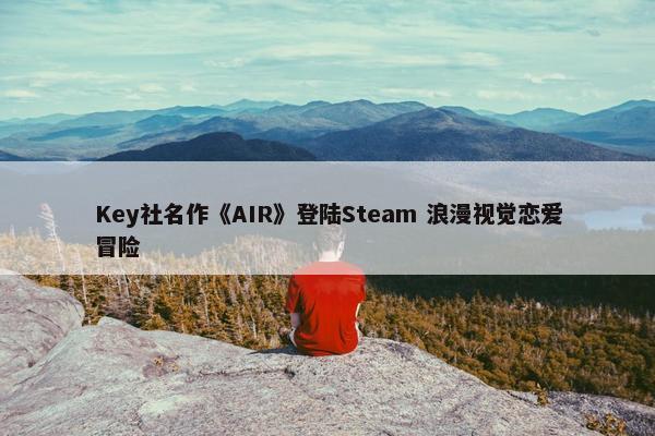 Key社名作《AIR》登陆Steam 浪漫视觉恋爱冒险