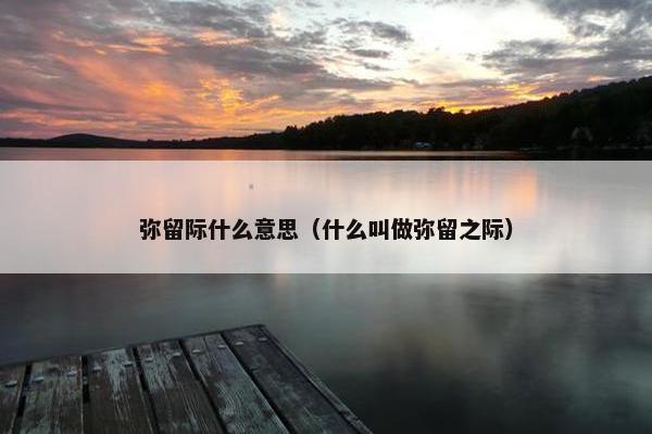 弥留际什么意思（什么叫做弥留之际）