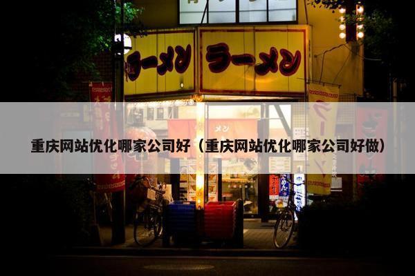 重庆网站优化哪家公司好（重庆网站优化哪家公司好做）