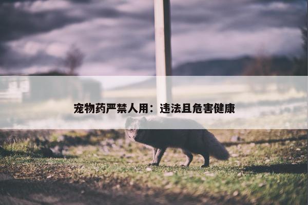 宠物药严禁人用：违法且危害健康