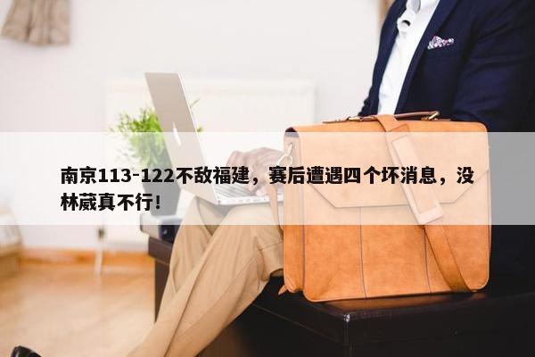 南京113-122不敌福建，赛后遭遇四个坏消息，没林葳真不行！