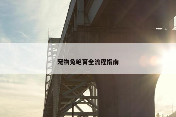 宠物兔绝育全流程指南