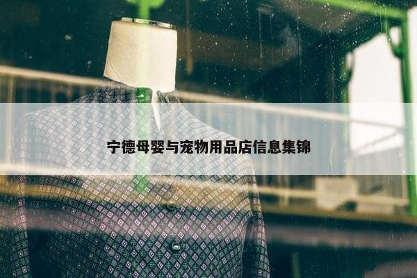 宁德母婴与宠物用品店信息集锦