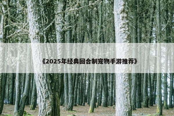 《2025年经典回合制宠物手游推荐》