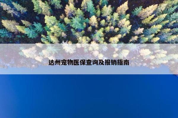 达州宠物医保查询及报销指南