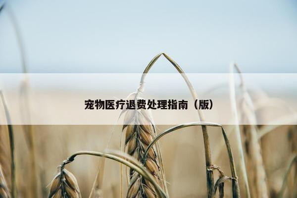 宠物医疗退费处理指南（版）