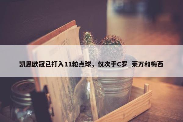 凯恩欧冠已打入11粒点球，仅次于C罗_莱万和梅西