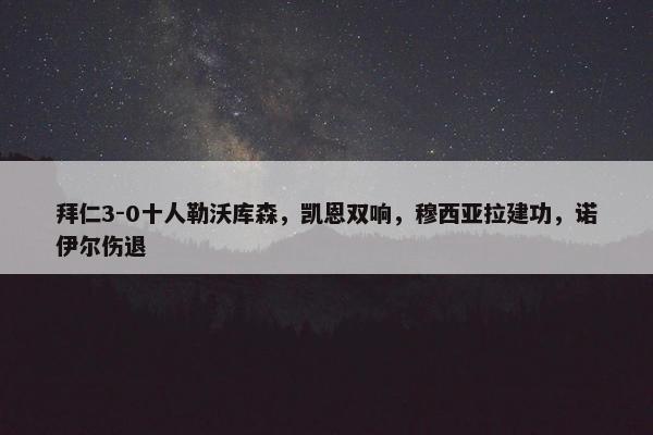 拜仁3-0十人勒沃库森，凯恩双响，穆西亚拉建功，诺伊尔伤退