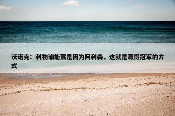 沃诺克：利物浦能赢是因为阿利森，这就是赢得冠军的方式