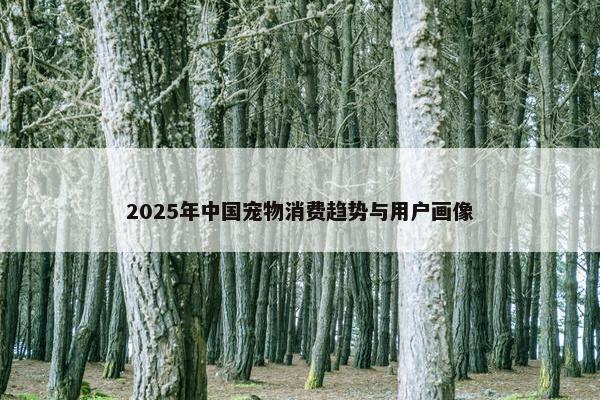 2025年中国宠物消费趋势与用户画像