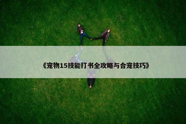 《宠物15技能打书全攻略与合宠技巧》