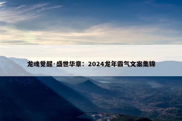 龙魂觉醒·盛世华章：2024龙年霸气文案集锦