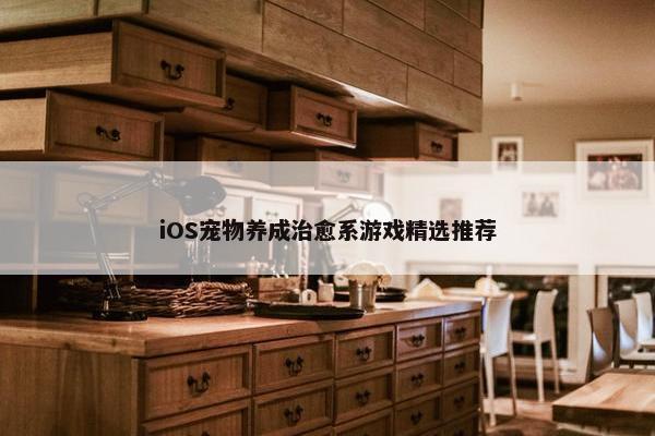 iOS宠物养成治愈系游戏精选推荐