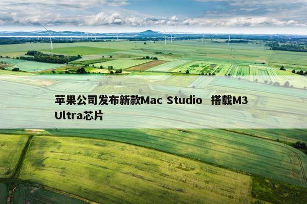 苹果公司发布新款Mac Studio  搭载M3 Ultra芯片