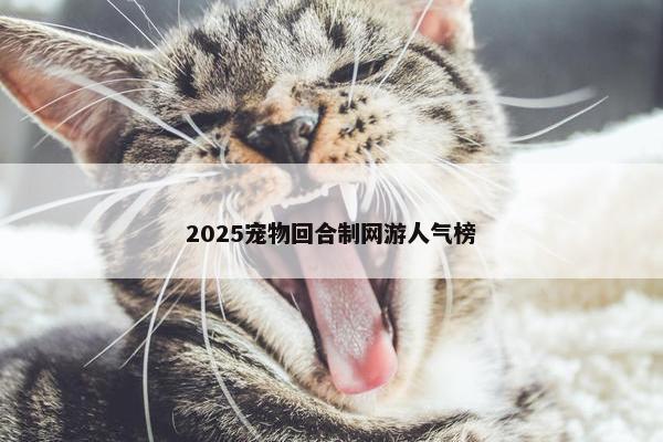 2025宠物回合制网游人气榜