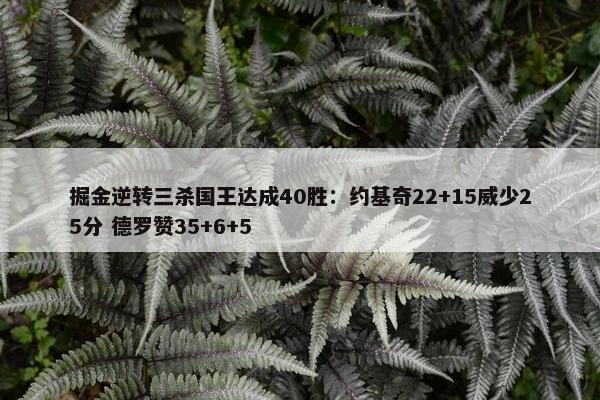 掘金逆转三杀国王达成40胜：约基奇22+15威少25分 德罗赞35+6+5