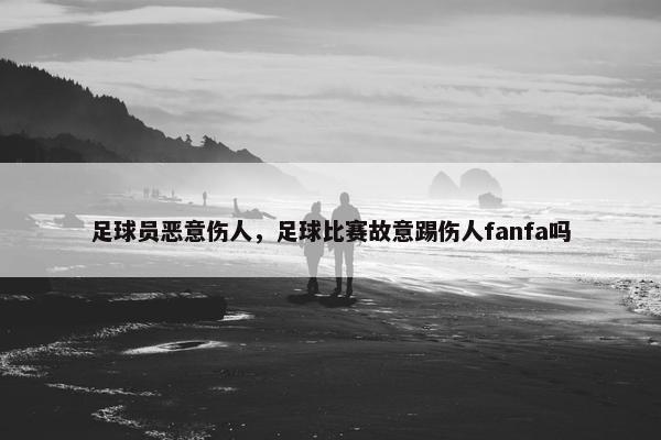 足球员恶意伤人，足球比赛故意踢伤人fanfa吗