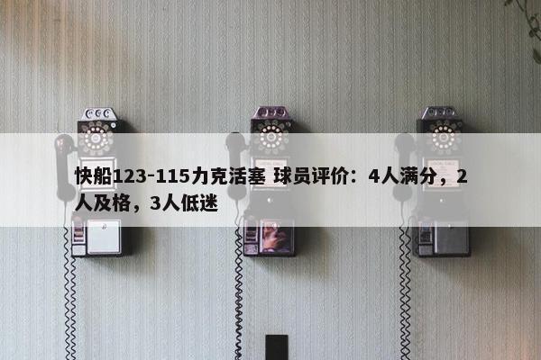 快船123-115力克活塞 球员评价：4人满分，2人及格，3人低迷