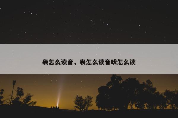 袅怎么读音，袅怎么读音吠怎么读