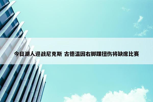 今日湖人迎战尼克斯 古德温因右脚踝扭伤将缺席比赛